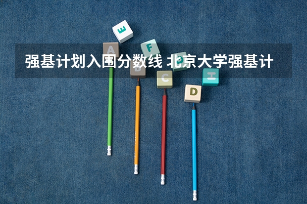 强基计划入围分数线 北京大学强基计划入围分数线？