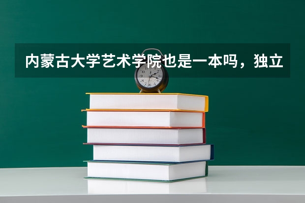 内蒙古大学艺术学院也是一本吗,独立出来是什么意思,到时候毕业证和内蒙古大学一样嘛,也有学士学位证什