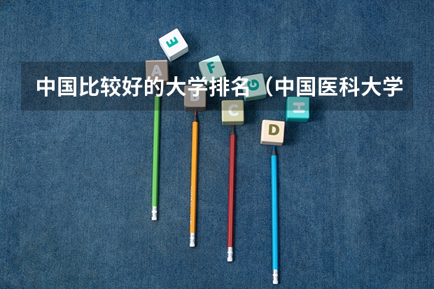 中国比较好的大学排名(中国医科大学排名前十)