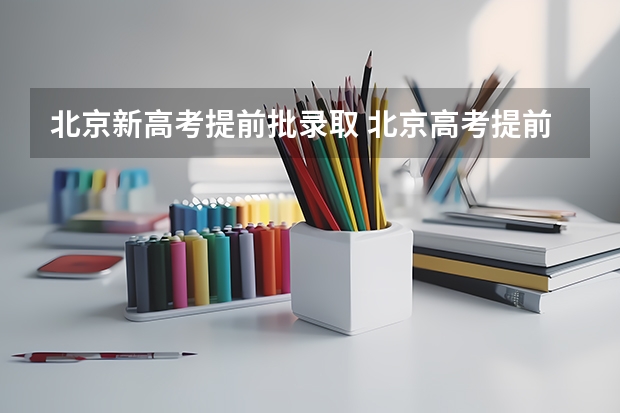 北京新高考提前批录取 北京高考提前批录取规则