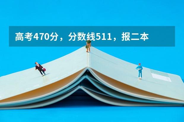 高考470分,分数线511,报二本最好报什么专业?理科,比较偏生物
