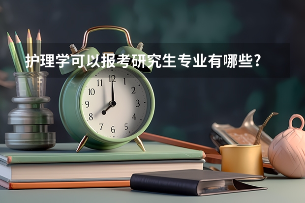 护理学可以报考研究生专业有哪些?