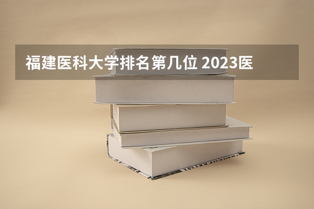 福建医科大学排名第几位 2023医学院校排名
