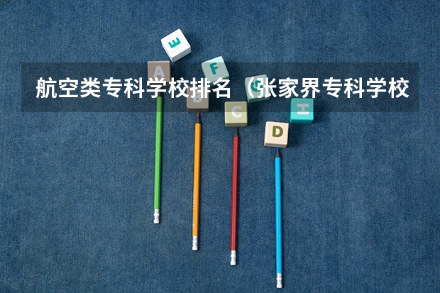 航空类专科学校排名(张家界专科学校排名)