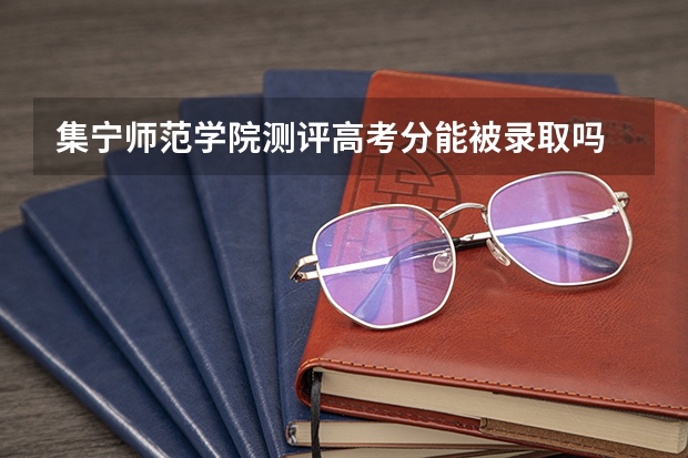 集宁师范学院测评高考分能被录取吗