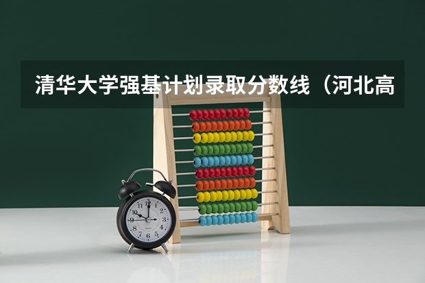 清华大学强基计划录取分数线（河北高考强基分数线）