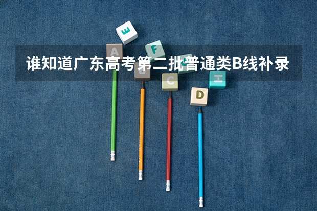 谁知道广东高考第二批普通类B线补录的时间啊?有的请帮帮忙.(09年广东高考,我离本A还差一点,想补录,求补录的详细过程(包括时间,操作步骤等))
