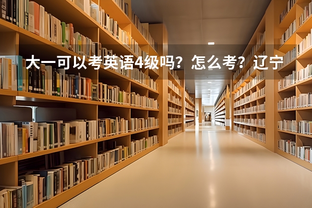 大一可以考英语4级吗?怎么考?辽宁师范大学