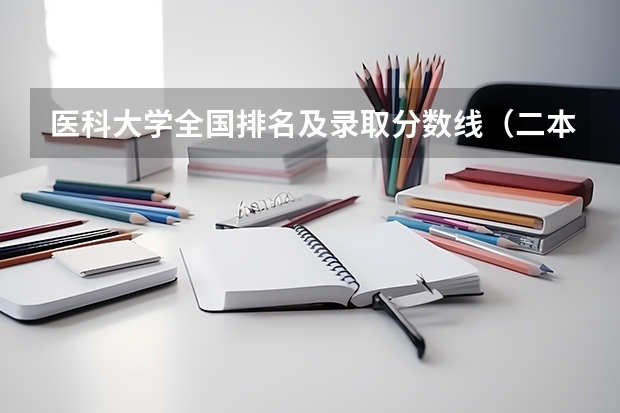 医科大学全国排名及录取分数线（二本医科大学最低分）