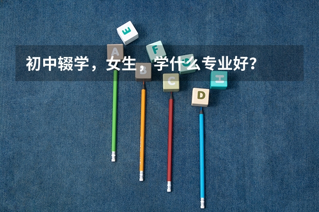 初中辍学,女生,学什么专业好?