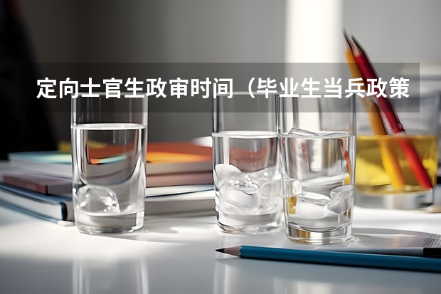 定向士官生政审时间(毕业生当兵政策)