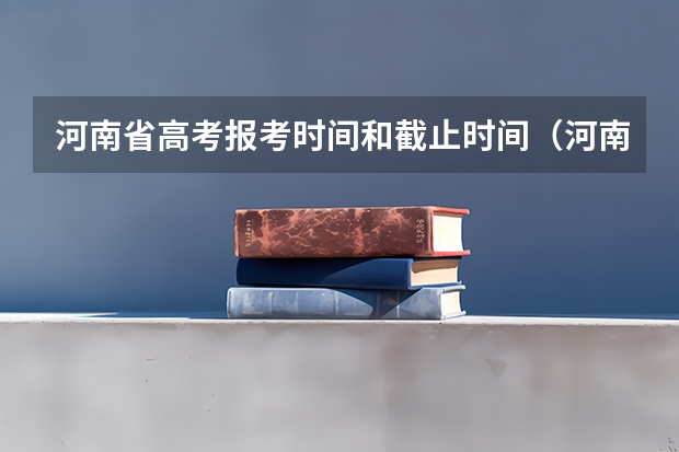 河南省高考报考时间和截止时间（河南考生填报志愿时间）