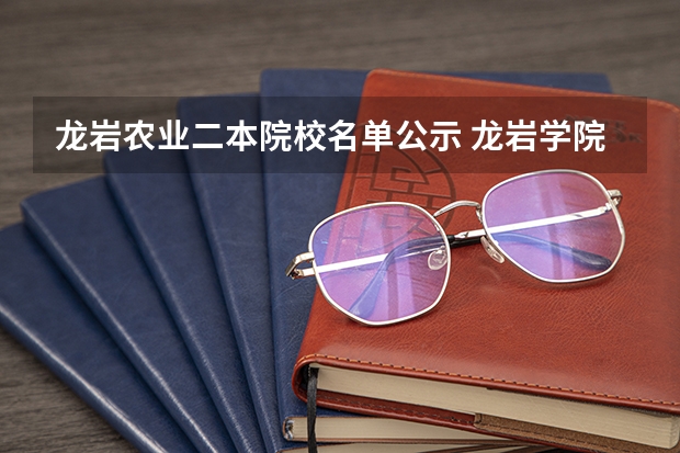 龙岩农业二本院校名单公示 龙岩学院是一本还是二本