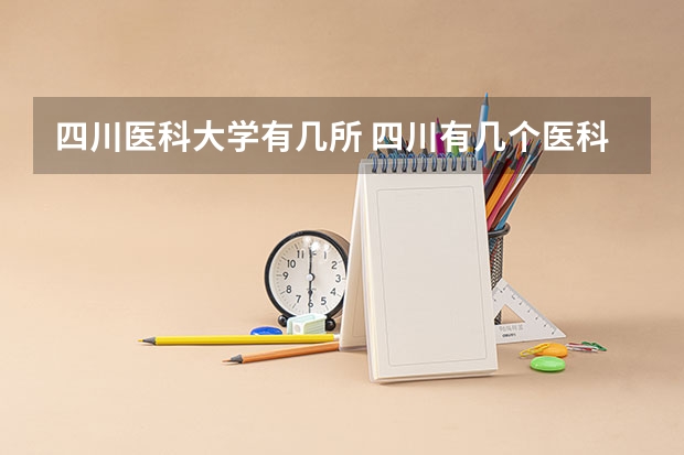 四川医科大学有几所 四川有几个医科大学？
