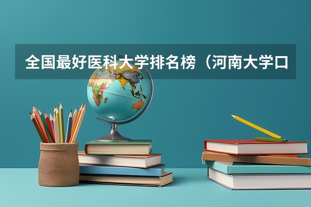 全国最好医科大学排名榜(河南大学口腔专业排第几名)
