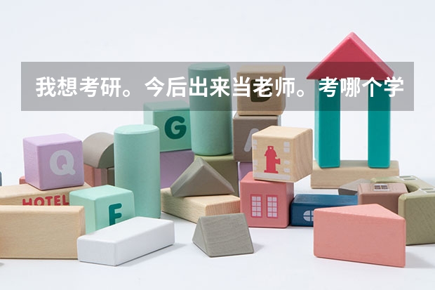 我想考研。今后出来当老师。考哪个学校比较好？