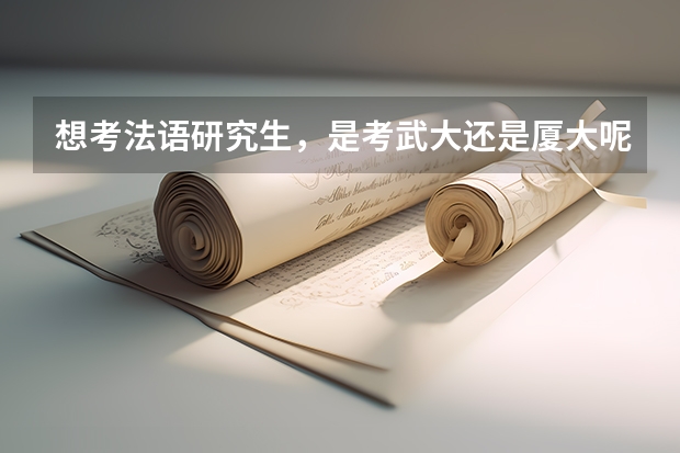想考法语研究生,是考武大还是厦大呢?