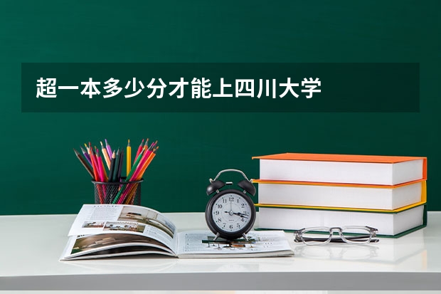 超一本多少分才能上四川大学