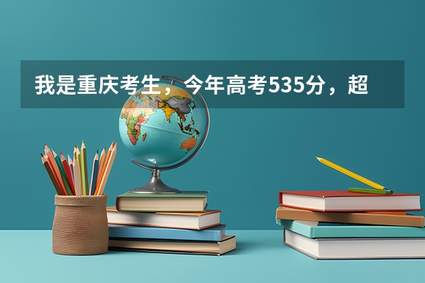 我是重庆考生，今年高考535分，超重本线2分，想报成都重庆的二本院校，我可以报哪个学校好专业能被录取？