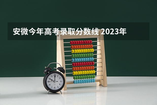 安微今年高考录取分数线 2023年安微高考分数线