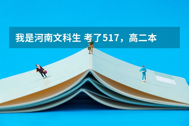 我是河南文科生 考了517,高二本线28分,请问可以上这个学校吗?上什么专业可以?