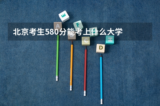 北京考生580分能考上什么大学