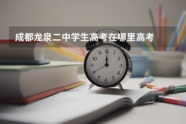 成都龙泉二中学生高考在哪里高考