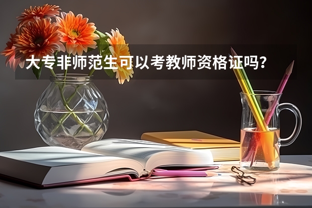 大专非师范生可以考教师资格证吗？
