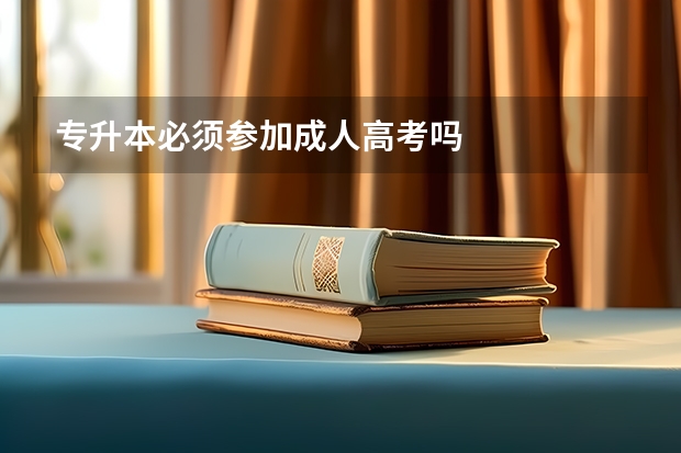 专升本必须参加成人高考吗