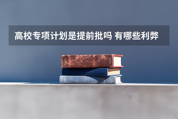 高校专项计划是提前批吗 有哪些利弊