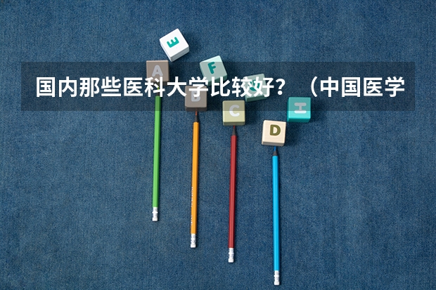 国内那些医科大学比较好？（中国医学院排名?）
