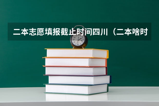 二本志愿填报截止时间四川（二本啥时候报志愿）