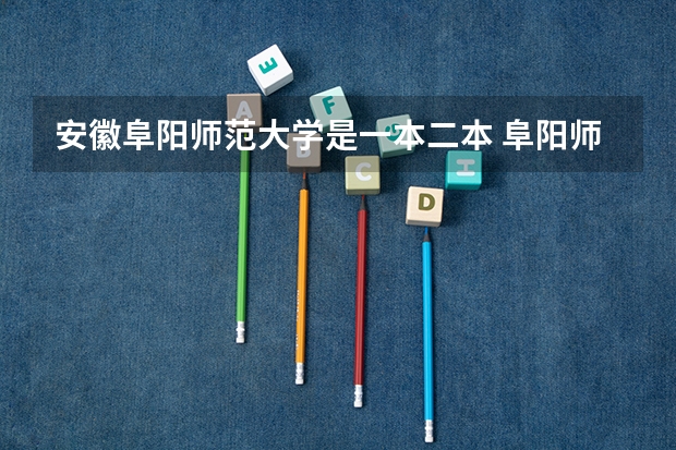 安徽阜阳师范大学是一本二本 阜阳师范学院是几本