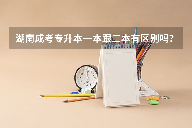 湖南成考专升本一本跟二本有区别吗？