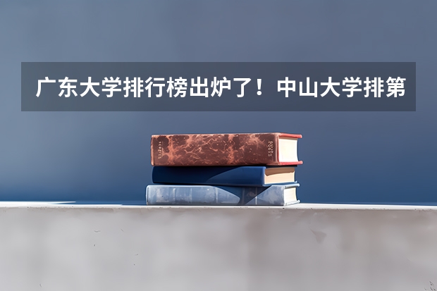 广东大学排行榜出炉了!中山大学排第几?(广东2b学校排名(广东2b大学排行榜))