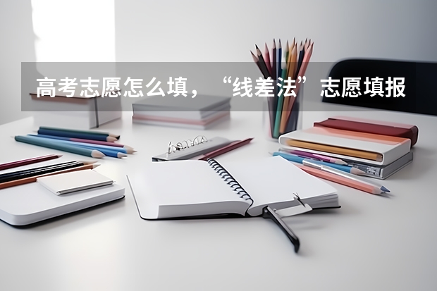 高考志愿怎么填，“线差法”志愿填报方法：准确定位