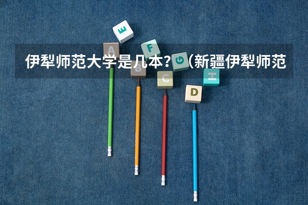 伊犁师范大学是几本？（新疆伊犁师范大学是一本还是二本）