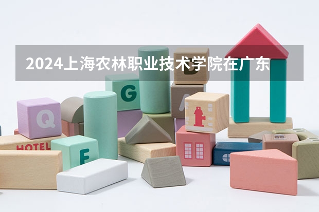 2024上海农林职业技术学院在广东高考招生计划介绍