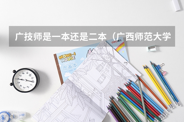广技师是一本还是二本（广西师范大学是一本还是二本）