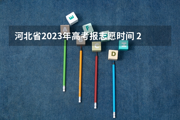 河北省2023年高考报志愿时间 2023高考河北志愿填报时间
