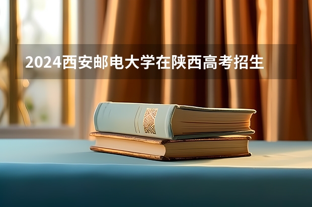 2024西安邮电大学在陕西高考招生计划介绍