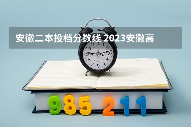 安徽二本投档分数线 2023安徽高考录取投档线