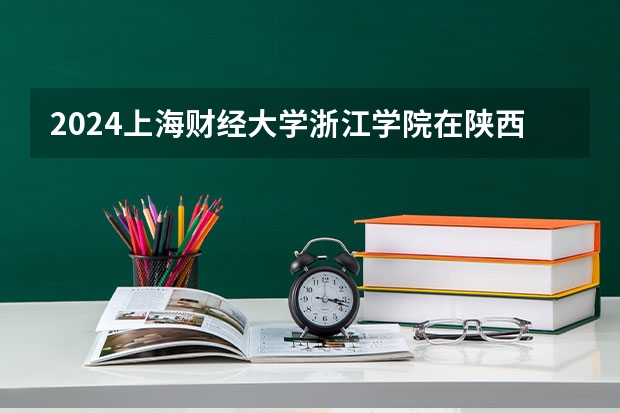 2024上海财经大学浙江学院在陕西高考招生计划介绍