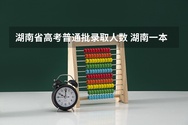 湖南省高考普通批录取人数 湖南一本二本招生人数