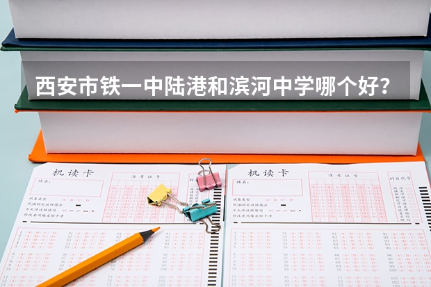 西安市铁一中陆港和滨河中学哪个好？