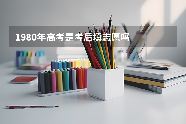 1980年高考是考后填志愿吗
