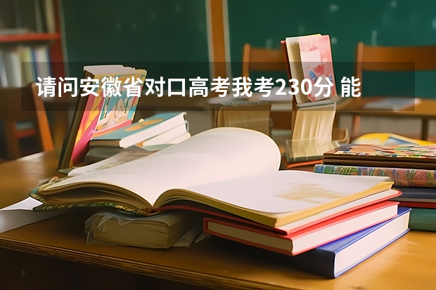 请问安徽省对口高考我考230分 能上什么学校 建筑类的？