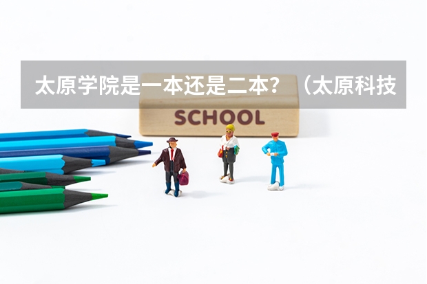 太原学院是一本还是二本？（太原科技大学的王牌专业二本）