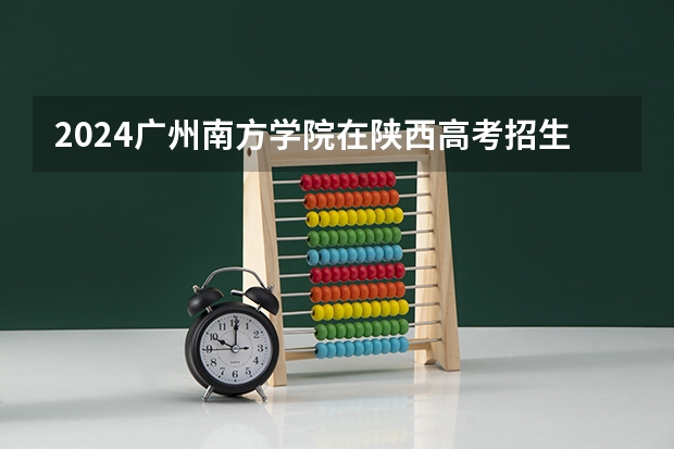 2024广州南方学院在陕西高考招生计划介绍