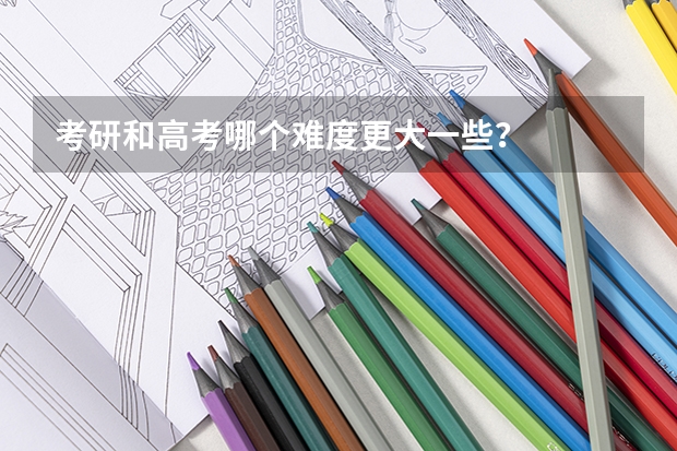 考研和高考哪个难度更大一些？